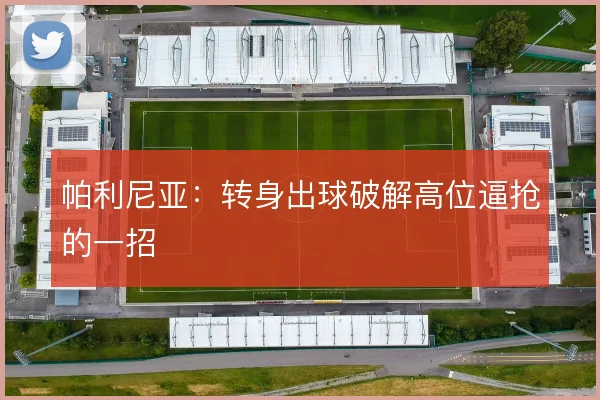 帕利尼亚：转身出球破解高位逼抢的一招