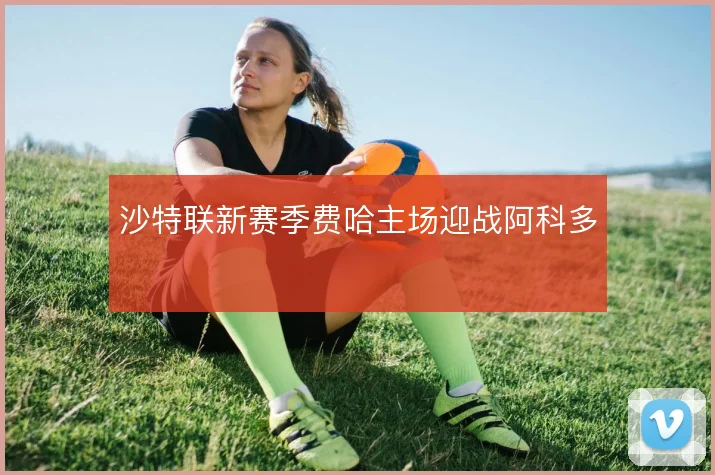 沙特联新赛季费哈主场迎战阿科多