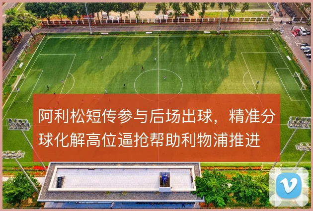 阿利松短传参与后场出球，精准分球化解高位逼抢帮助利物浦推进