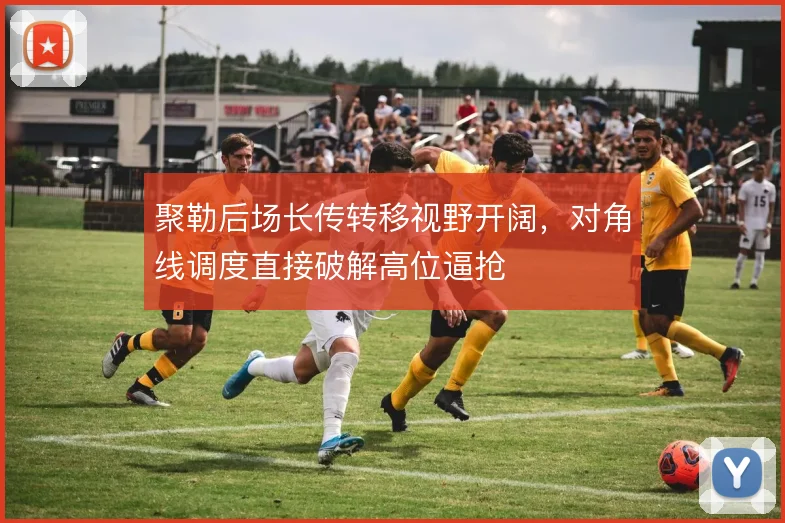 聚勒后场长传转移视野开阔，对角线调度直接破解高位逼抢