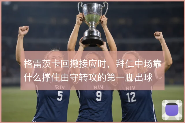 格雷茨卡回撤接应时，拜仁中场靠什么撑住由守转攻的第一脚出球