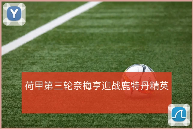 荷甲第三轮奈梅亨迎战鹿特丹精英