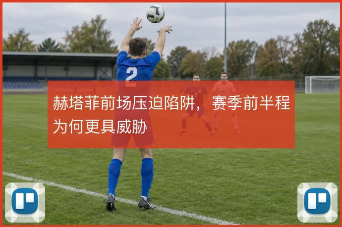 赫塔菲前场压迫陷阱，赛季前半程为何更具威胁