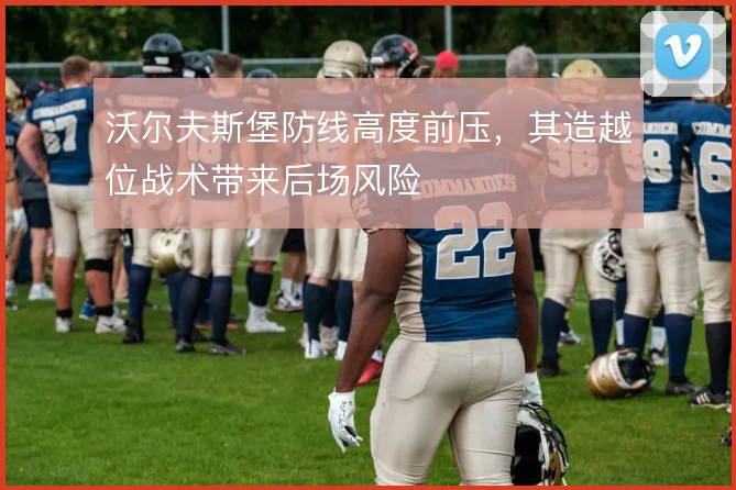 沃尔夫斯堡防线高度前压，其造越位战术带来后场风险