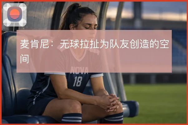 麦肯尼：无球拉扯为队友创造的空间