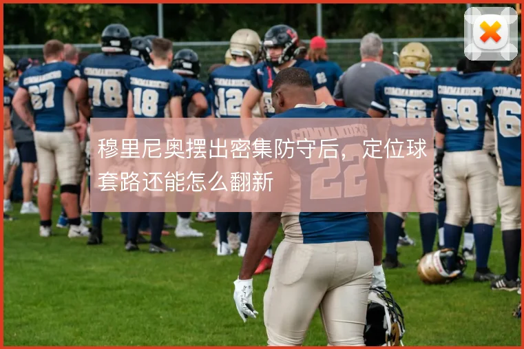 穆里尼奥摆出密集防守后,定位球套路还能怎么翻新
