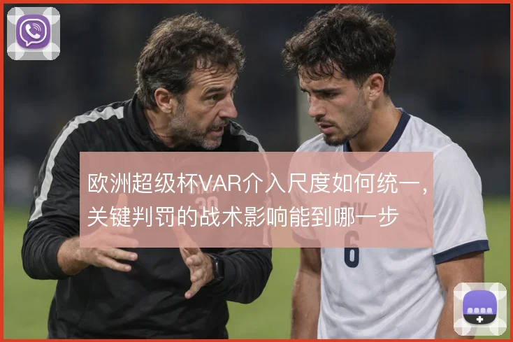 欧洲超级杯VAR介入尺度如何统一，关键判罚的战术影响能到哪一步
