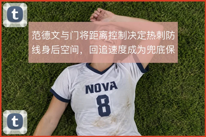 范德文与门将距离控制决定热刺防线身后空间,回追速度成为兜底保障