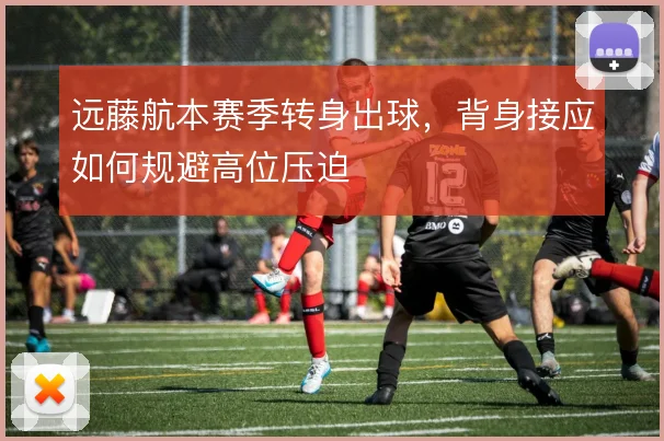 远藤航本赛季转身出球,背身接应如何规避高位压迫