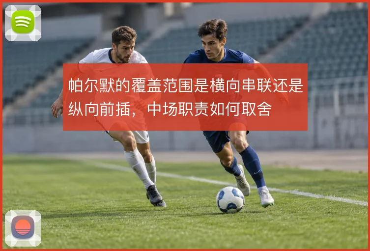 帕尔默的覆盖范围是横向串联还是纵向前插,中场职责如何取舍