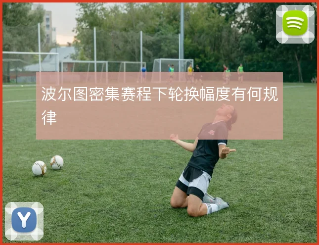 波尔图密集赛程下轮换幅度有何规律