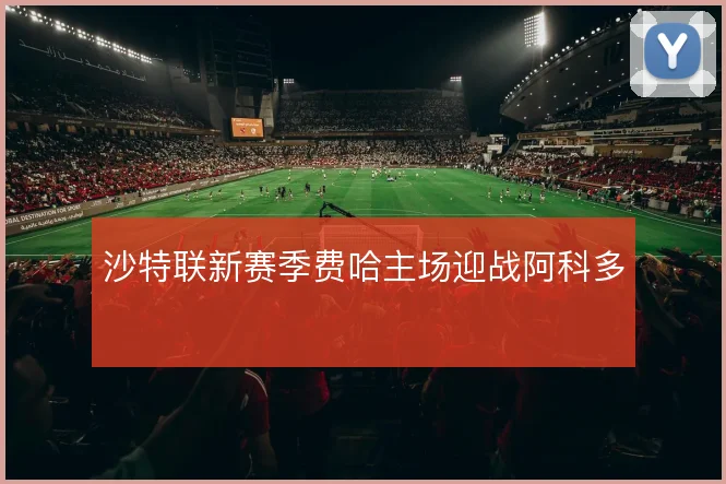 沙特联新赛季费哈主场迎战阿科多