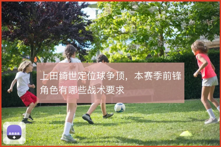 上田绮世定位球争顶，本赛季前锋角色有哪些战术要求