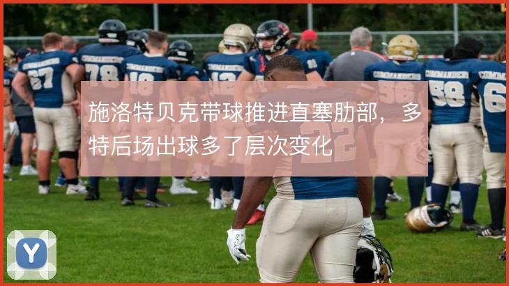 施洛特贝克带球推进直塞肋部,多特后场出球多了层次变化