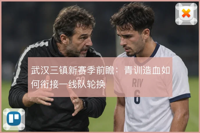 武汉三镇新赛季前瞻：青训造血如何衔接一线队轮换