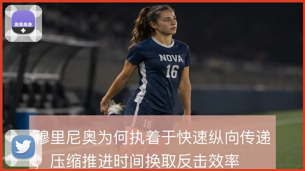 穆里尼奥为何执着于快速纵向传递,压缩推进时间换取反击效率