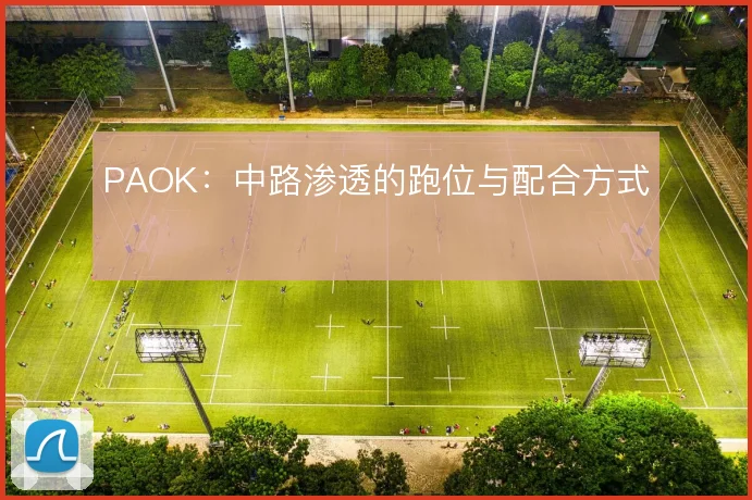 PAOK：中路渗透的跑位与配合方式