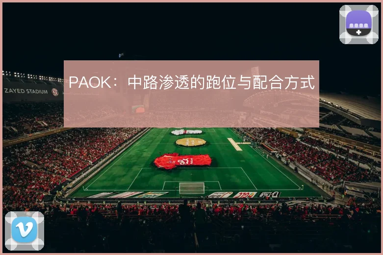 PAOK:中路渗透的跑位与配合方式
