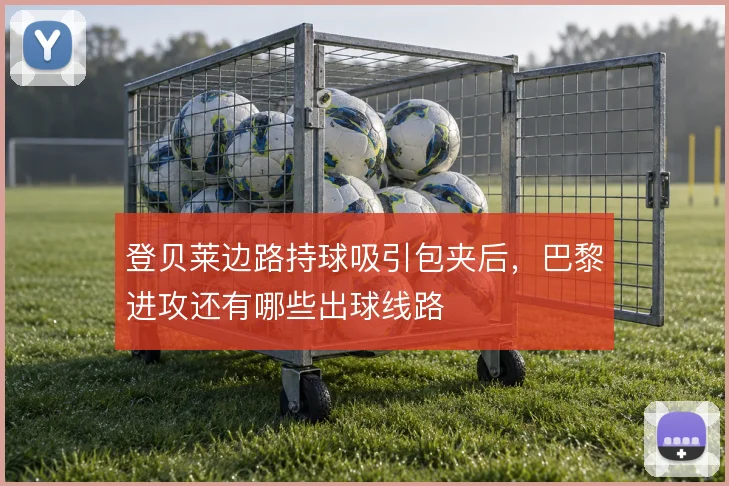 登贝莱边路持球吸引包夹后，巴黎进攻还有哪些出球线路