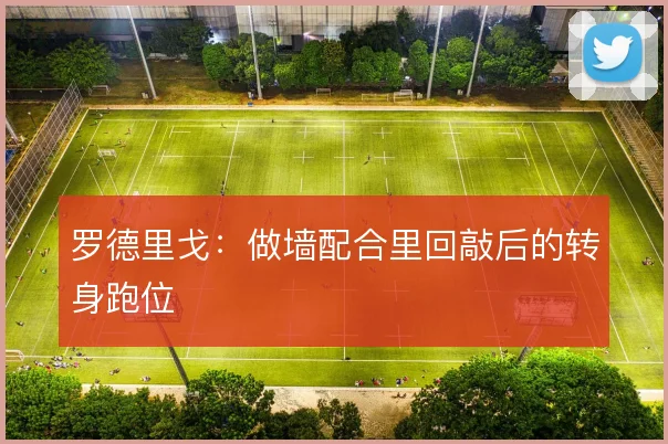 罗德里戈:做墙配合里回敲后的转身跑位