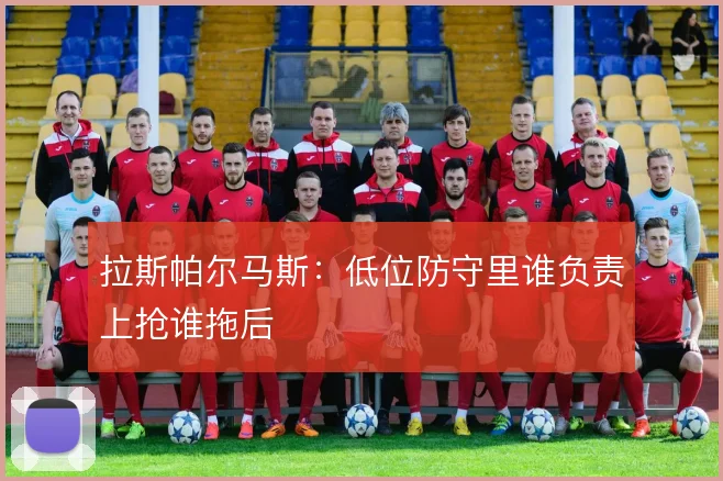 拉斯帕尔马斯：低位防守里谁负责上抢谁拖后