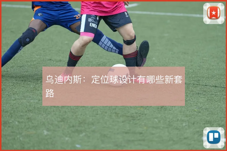 乌迪内斯：定位球设计有哪些新套路