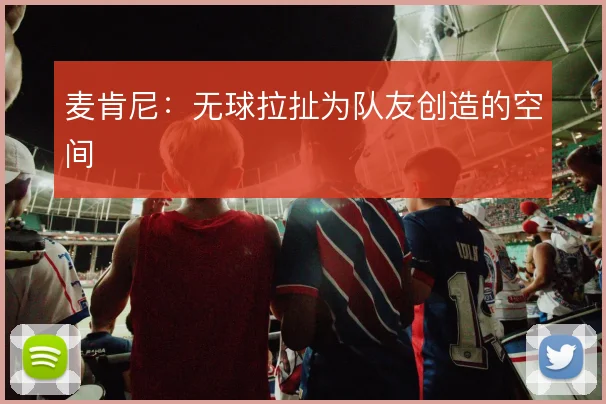 麦肯尼:无球拉扯为队友创造的空间
