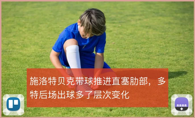 施洛特贝克带球推进直塞肋部,多特后场出球多了层次变化