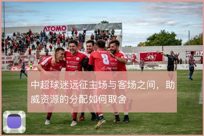中超球迷远征主场与客场之间，助威资源的分配如何取舍