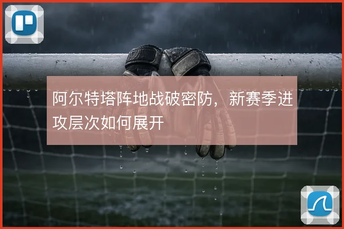阿尔特塔阵地战破密防，新赛季进攻层次如何展开