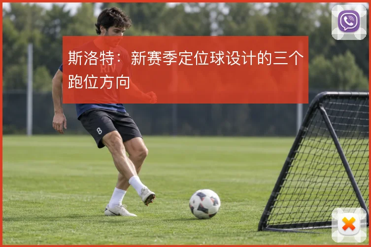 斯洛特:新赛季定位球设计的三个跑位方向