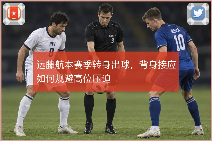 远藤航本赛季转身出球,背身接应如何规避高位压迫