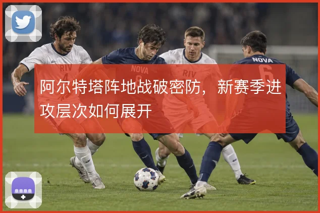 阿尔特塔阵地战破密防，新赛季进攻层次如何展开
