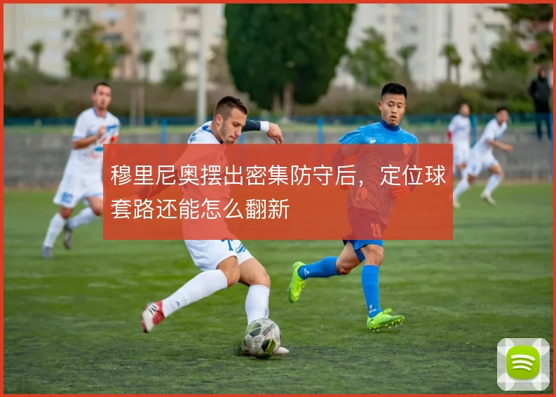 穆里尼奥摆出密集防守后,定位球套路还能怎么翻新