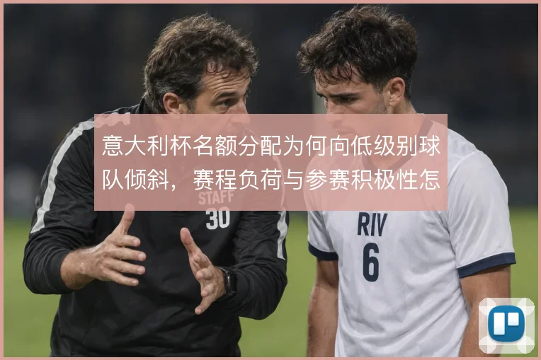 意大利杯名额分配为何向低级别球队倾斜，赛程负荷与参赛积极性怎么平衡