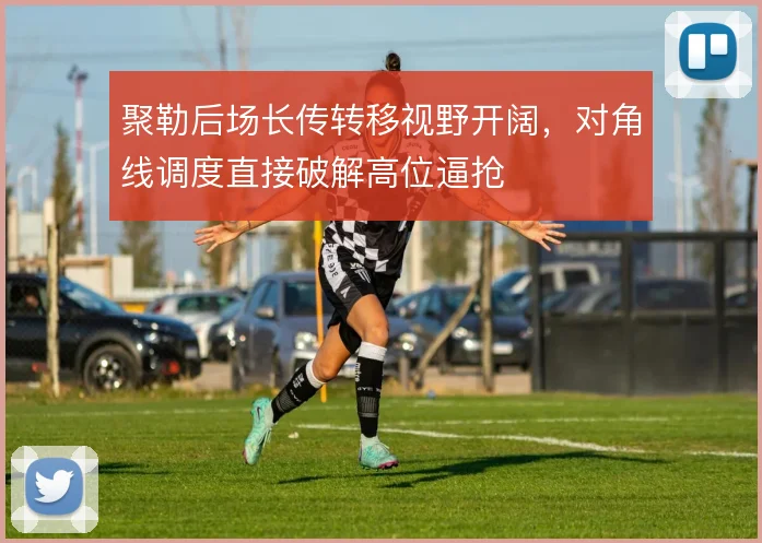 聚勒后场长传转移视野开阔，对角线调度直接破解高位逼抢