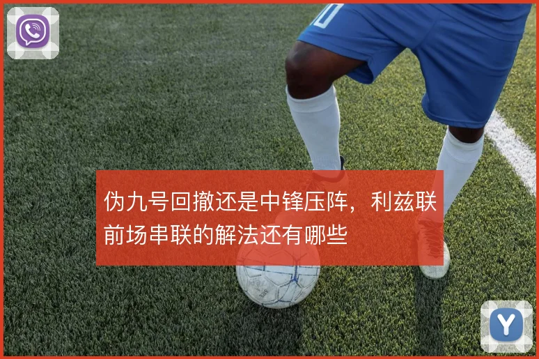 伪九号回撤还是中锋压阵，利兹联前场串联的解法还有哪些