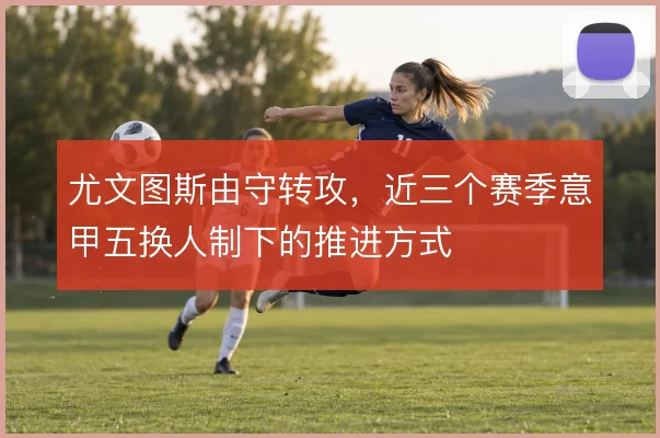 尤文图斯由守转攻，近三个赛季意甲五换人制下的推进方式