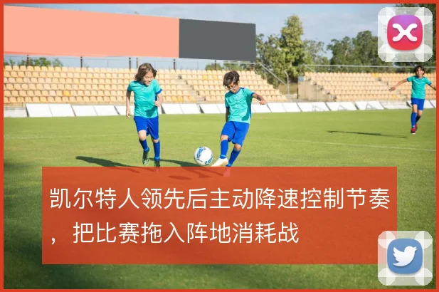 凯尔特人领先后主动降速控制节奏，把比赛拖入阵地消耗战