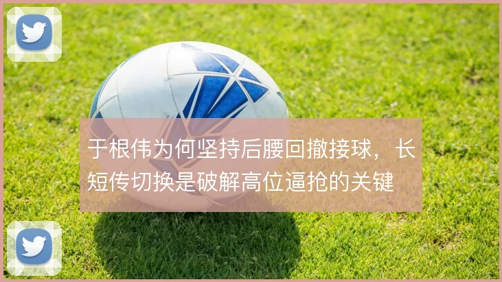 于根伟为何坚持后腰回撤接球，长短传切换是破解高位逼抢的关键