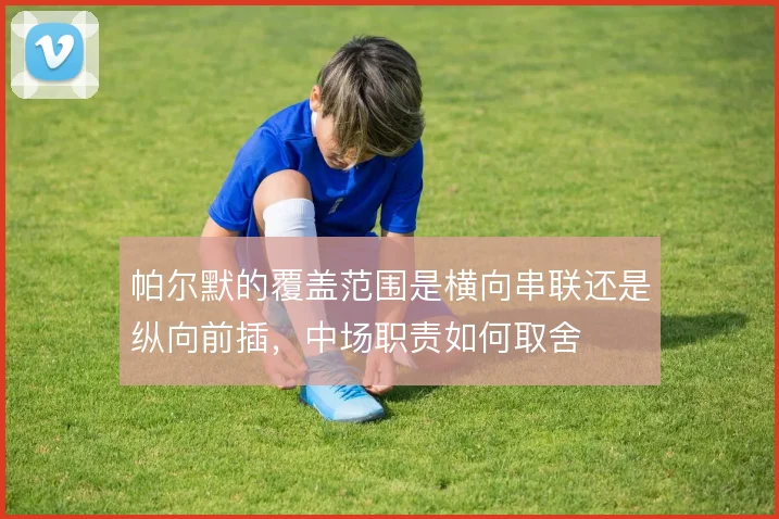 帕尔默的覆盖范围是横向串联还是纵向前插，中场职责如何取舍