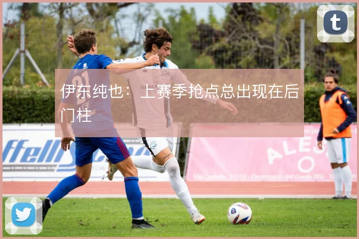 伊东纯也：上赛季抢点总出现在后门柱