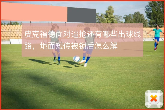 皮克福德面对逼抢还有哪些出球线路,地面短传被锁后怎么解
