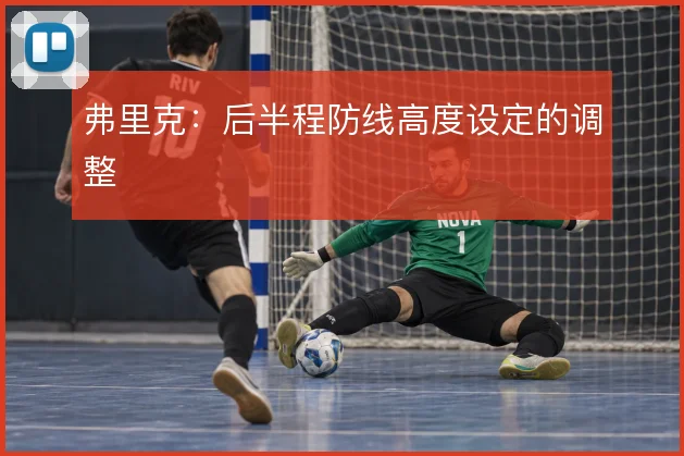 弗里克：后半程防线高度设定的调整