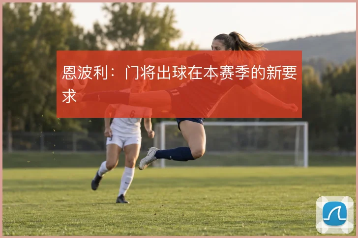 恩波利：门将出球在本赛季的新要求