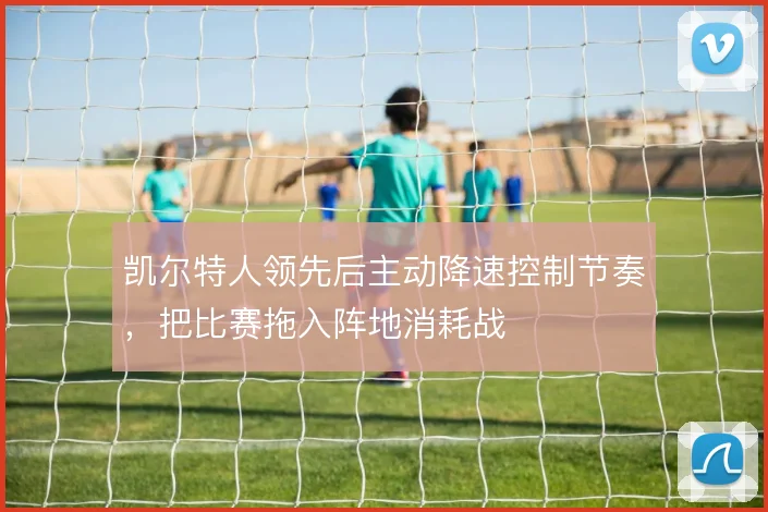 凯尔特人领先后主动降速控制节奏，把比赛拖入阵地消耗战