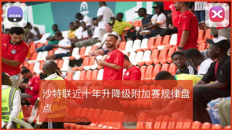 沙特联近十年升降级附加赛规律盘点