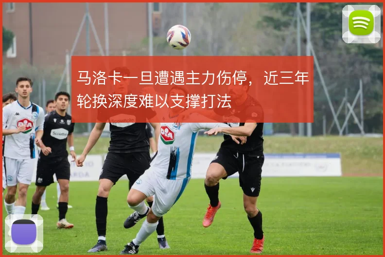 马洛卡一旦遭遇主力伤停，近三年轮换深度难以支撑打法