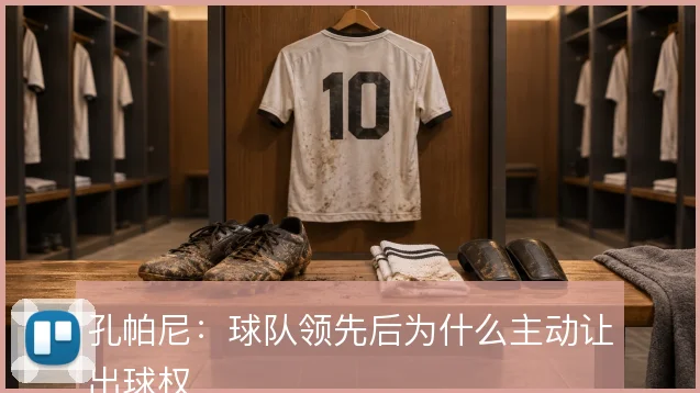 孔帕尼:球队领先后为什么主动让出球权