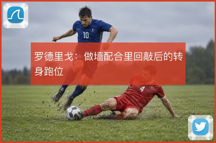 罗德里戈:做墙配合里回敲后的转身跑位